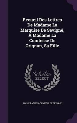 Recueil Des Lettres de Madame La Marquise de Sevigne, a Madame La Comtesse de Grignan, Sa Fille on Hardback by Marie Rabutin-Chantal De Sevigne