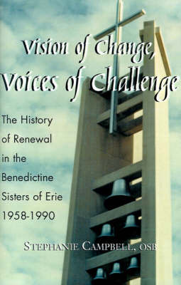 Vision of Change, Voices of Challenge: The History of Renewal in the Benedictine Sisters of Erie 1958-1990 on Hardback by Stephanie Campbell, O.S.B.