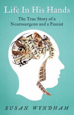 Life in His Hands: The True Story of a Neurosurgeon and a Pianist by Susan Wyndham image