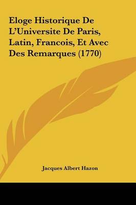 Eloge Historique de L'Universite de Paris, Latin, Francois, Et Avec Des Remarques (1770) by Jacques Albert Hazon image