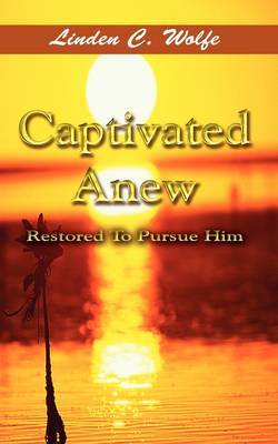 Captivated Anew: Restored to Pursue Him by Linden C. Wolfe image