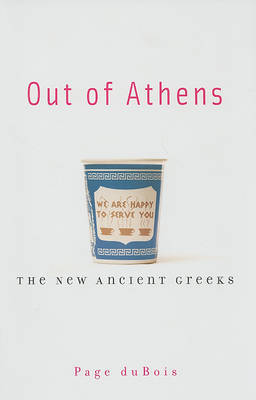 Out of Athens: The New Ancient Greeks by Page duBois image