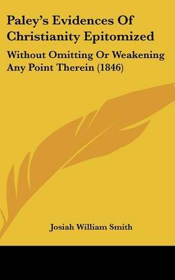 Paley's Evidences Of Christianity Epitomized: Without Omitting Or Weakening Any Point Therein (1846) by Josiah William Smith image