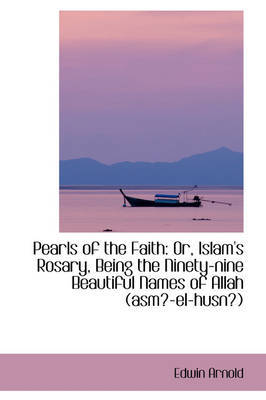Pearls of the Faith: Or, Islam's Rosary, Being the Ninety-nine Beautiful Names of Allah (asm-el-hus by Sir Edwin Arnold image