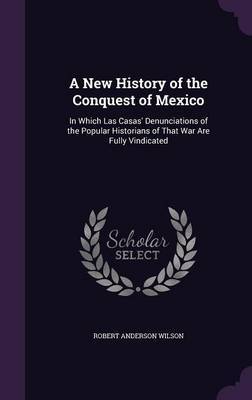 A New History of the Conquest of Mexico on Hardback by Robert Anderson Wilson