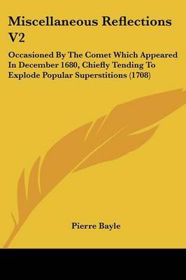 Miscellaneous Reflections V2: Occasioned By The Comet Which Appeared In December 1680, Chiefly Tending To Explode Popular Superstitions (1708) on Paperback by Pierre Bayle