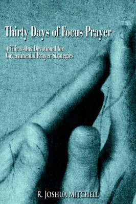 Thirty Days of Focus Prayer: A Thirty-Day Devotional for Governmental Prayer Strategies by R. Joshua Mitchell image