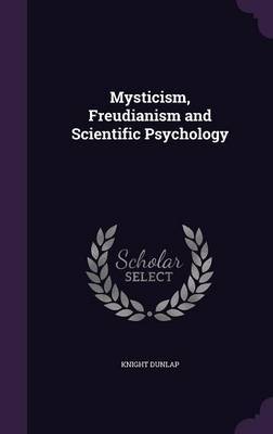 Mysticism, Freudianism and Scientific Psychology on Hardback by Knight Dunlap