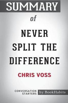 Summary of Never Split the Difference by Chris Voss by Bookhabits