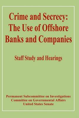 Crime and Secrecy: The Use of Offshore Banks and Companies on Paperback by United States Senate