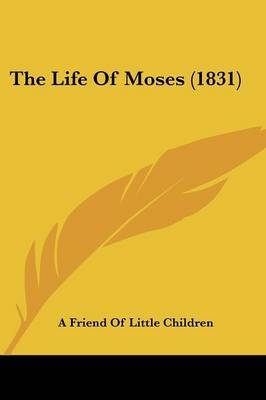 The Life of Moses (1831) on Paperback by Friend Of Little Children A Friend of Little Children