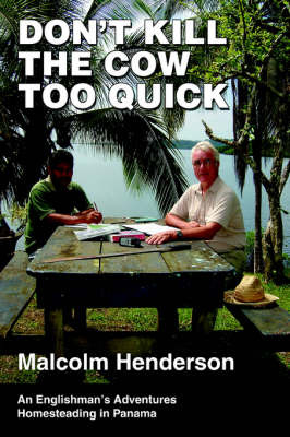 Don't Kill the Cow Too Quick: An Englishman's Adventures Homesteading in Panama on Paperback by Malcolm Henderson