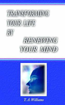 Transforming Your Life By Renewing Your Mind by T., A. Williams image