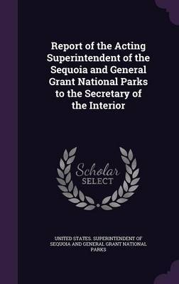 Report of the Acting Superintendent of the Sequoia and General Grant National Parks to the Secretary of the Interior on Hardback