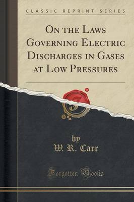 On the Laws Governing Electric Discharges in Gases at Low Pressures (Classic Reprint) by W R Carr