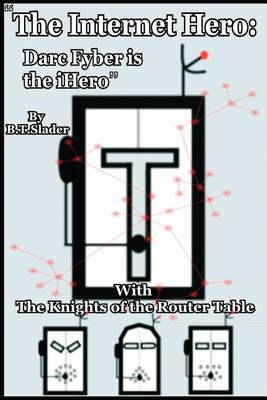 The Internet Hero: Darc Fyber is the iHero: With the Knights of the Router Table by B T Slader image