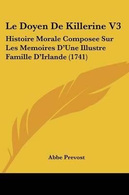 Le Doyen De Killerine V3: Histoire Morale Composee Sur Les Memoires D'Une Illustre Famille D'Irlande (1741) by Abbe Prevost image