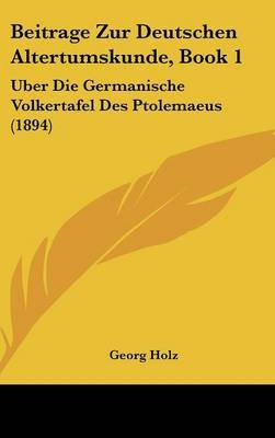Beitrage Zur Deutschen Altertumskunde, Book 1: Uber Die Germanische Volkertafel Des Ptolemaeus (1894) by Georg Holz image