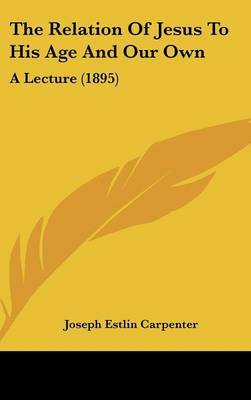 The Relation of Jesus to His Age and Our Own: A Lecture (1895) by Joseph Estlin Carpenter image