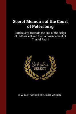 Secret Memoirs of the Court of Petersburg by Charles Francois Philibert Masson