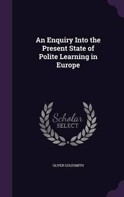 An Enquiry Into the Present State of Polite Learning in Europe on Hardback by Oliver Goldsmith