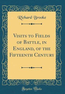 Visits to Fields of Battle, in England, of the Fifteenth Century (Classic Reprint) by Richard Brooke image