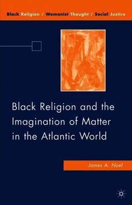 Black Religion and the Imagination of Matter in the Atlantic World by J. Noel image
