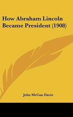 How Abraham Lincoln Became President (1908) on Hardback by John McCan Davis