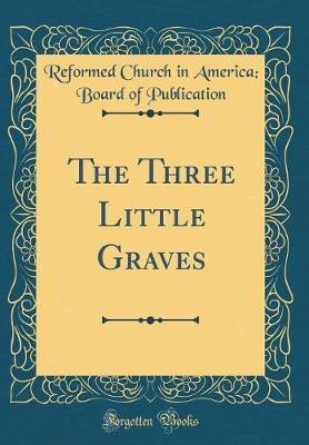 The Three Little Graves (Classic Reprint) by Reformed Church in America Publication image