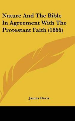 Nature And The Bible In Agreement With The Protestant Faith (1866) on Hardback by James Davis