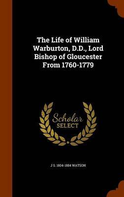 The Life of William Warburton, D.D., Lord Bishop of Gloucester from 1760-1779 on Hardback by J S 1804-1884 Watson