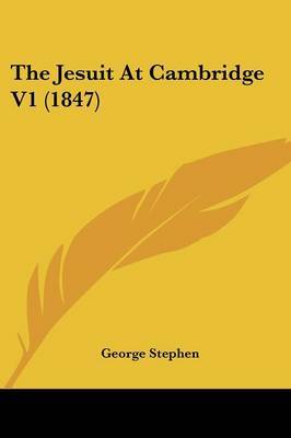 The Jesuit At Cambridge V1 (1847) on Paperback by Sir George Stephen