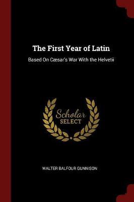 The First Year of Latin by Walter Balfour Gunnison