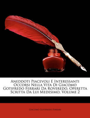 Aneddoti Piacevoli E Interessanti Occorsi Nella Vita Di Giacomo Gotifredo Ferrari Da Roveredo, Operetta Scritta Da Lui Medesimo, Volume 2 by Giacomo Gotifredo Ferrari image