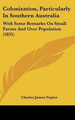 Colonization, Particularly In Southern Australia: With Some Remarks On Small Farms And Over Population (1835) by Sir Charles James Napier image