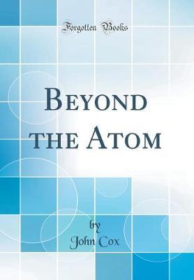 Beyond the Atom (Classic Reprint) by John Cox image