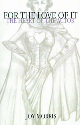 For the Love of It: The Heart of the Actor by Joy Morris image