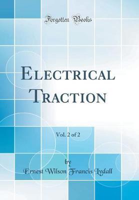 Electrical Traction, Vol. 2 of 2 (Classic Reprint) by Ernest Wilson Francis Lydall image