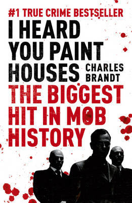 I Heard You Paint Houses: Frank the Irishman Sheeran, Jimmy Hoffa, and the Biggest Hit in Mob History on Paperback by Charles Brandt