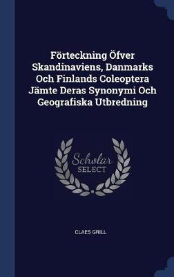 Fï¿½rteckning ï¿½fver Skandinaviens, Danmarks Och Finlands Coleoptera Jï¿½mte Deras Synonymi Och Geografiska Utbredning on Hardback by Claes Grill