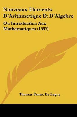 Nouveaux Elements D'Arithmetique Et D'Algebre: Ou Introduction Aux Mathematiques (1697) on Paperback by Thomas Fantet De Lagny