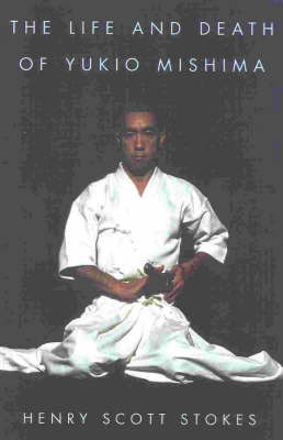 The Life and Death of Yukio Mishima by Henry Scott Stokes