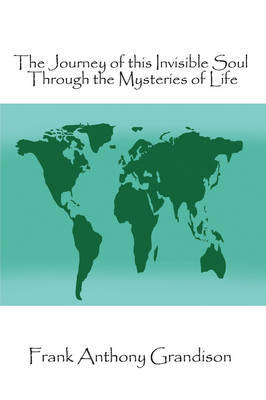 The Journey of This Invisible Soul Through the Mysteries of Life by Frank Anthony Grandison image