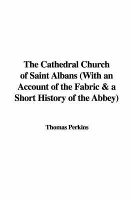 The Cathedral Church of Saint Albans with an Account of the Fabric & a Short History of the Abbey on Paperback by Thomas Perkins