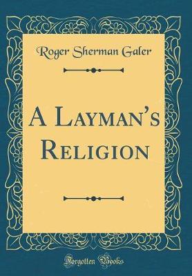 A Layman's Religion (Classic Reprint) by Roger Sherman Galer image