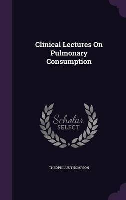 Clinical Lectures on Pulmonary Consumption on Hardback by Theophilus Thompson )