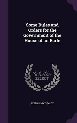 Some Rules and Orders for the Government of the House of an Earle on Hardback by Richard Brathwaite