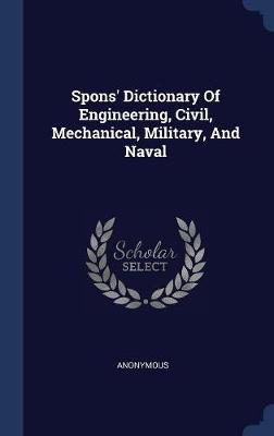 Spons' Dictionary of Engineering, Civil, Mechanical, Military, and Naval by * Anonymous image