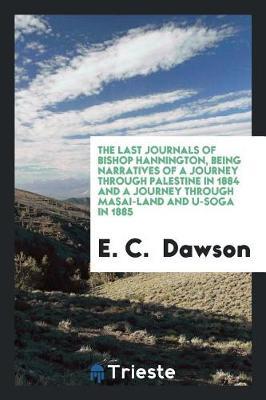 The Last Journals of Bishop Hannington, Being Narratives of a Journey Through Palestine in 1884 and a Journey Through Masai-Land and U-Soga in 1885 by E. C. Dawson image