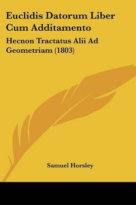 Euclidis Datorum Liber Cum Additamento: Hecnon Tractatus Alii Ad Geometriam (1803) on Paperback by Samuel Horsley